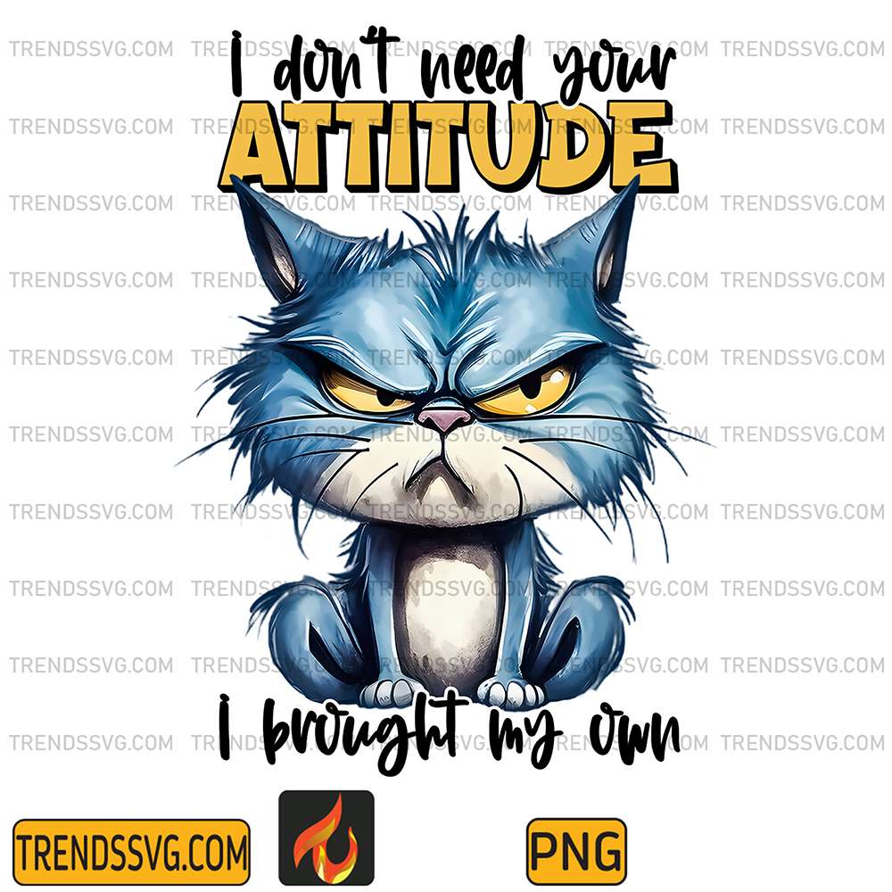 Cat-I-Don-t-Need-Your-Attitude-I-Brought-My-Own-Png