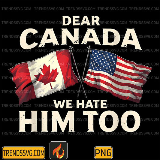 Dear-Canada-We-Hate-Him-Too-Png