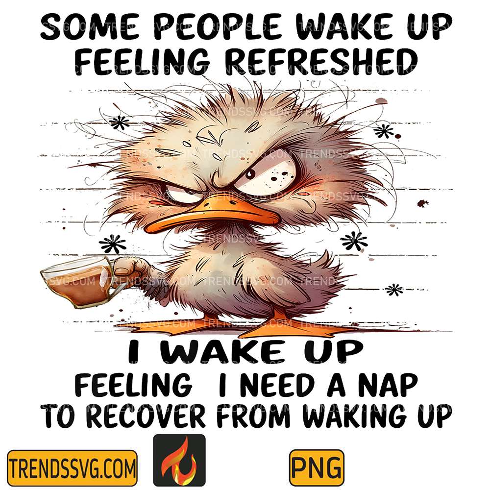 Duck-Some-People-Wake-Up-Feeling-Refreshed-I-Wake-Up-Feeling-I-Need-A-Nap-To-Recover-From-Waking-Up-Png
