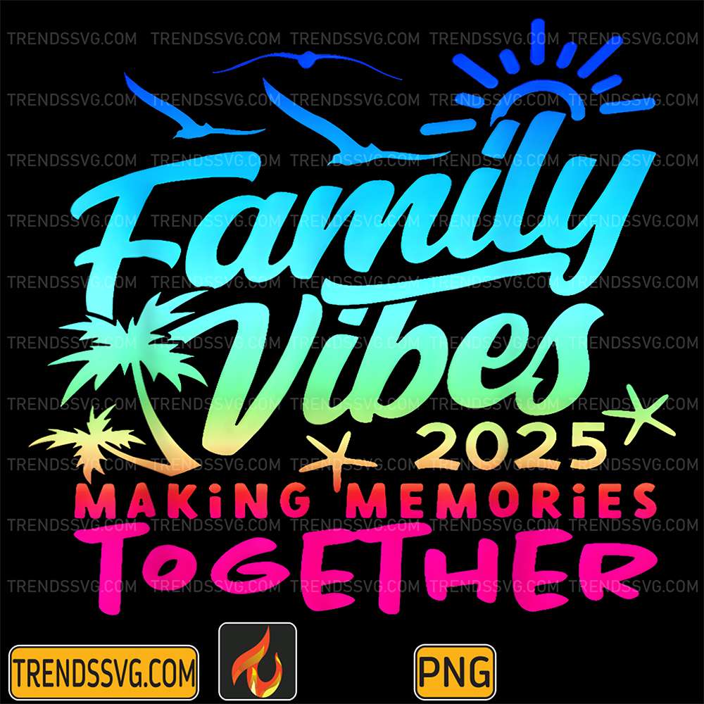 Family 2025 Vibes Family Reunion Vacation Making Memories Png TRENDSSVG
