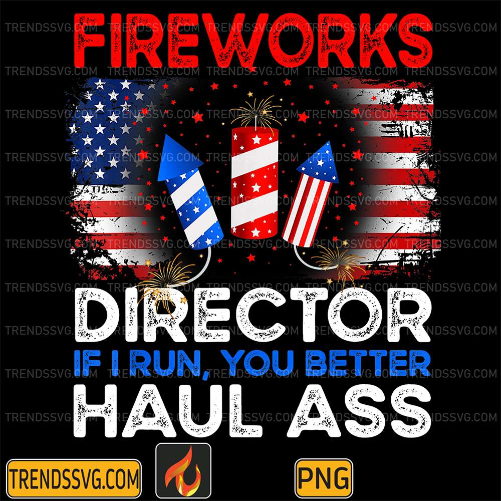 Fireworks-Director-If-I-Run-You-Better-Haul-Ass-4th-Of-July-Png