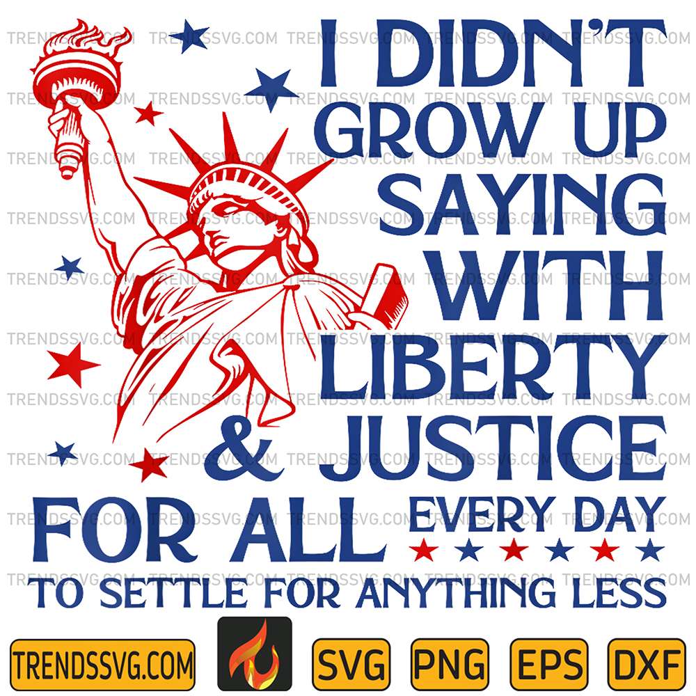 I-Didn-t-Grow-Up-Saying-With-Liberty-Justice-For-All-Every-Day-To-Settle-For-Anything-Less-Svg-2