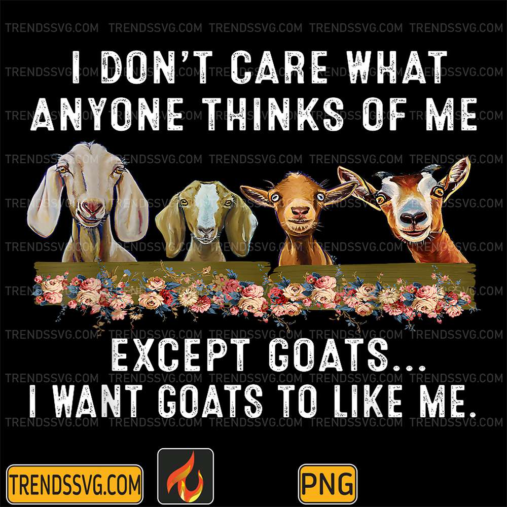 I-Don-t-Care-What-Anyone-Thinks-Of-Me-Except-Goats-I-Want-Goats-To-Like-Me-Png