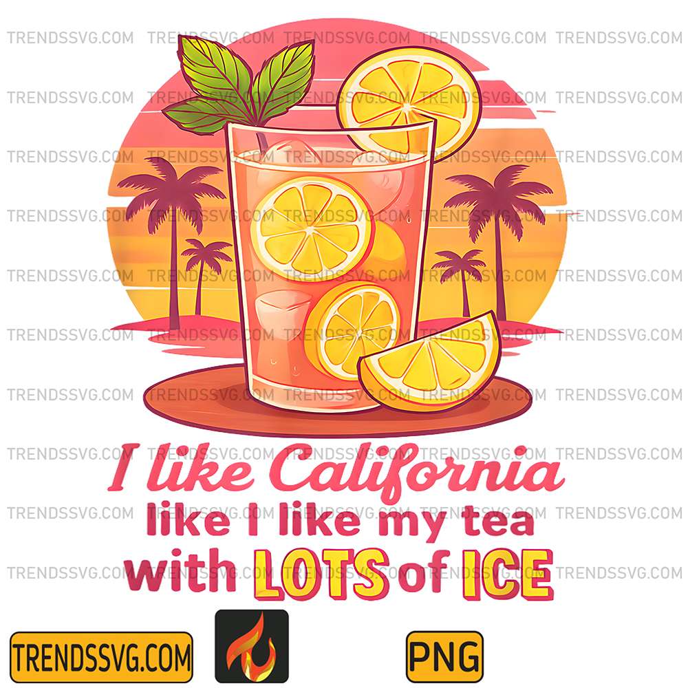 I-Like-California-Like-I-Like-My-Tea-With-Lots-Of-ICE-Png