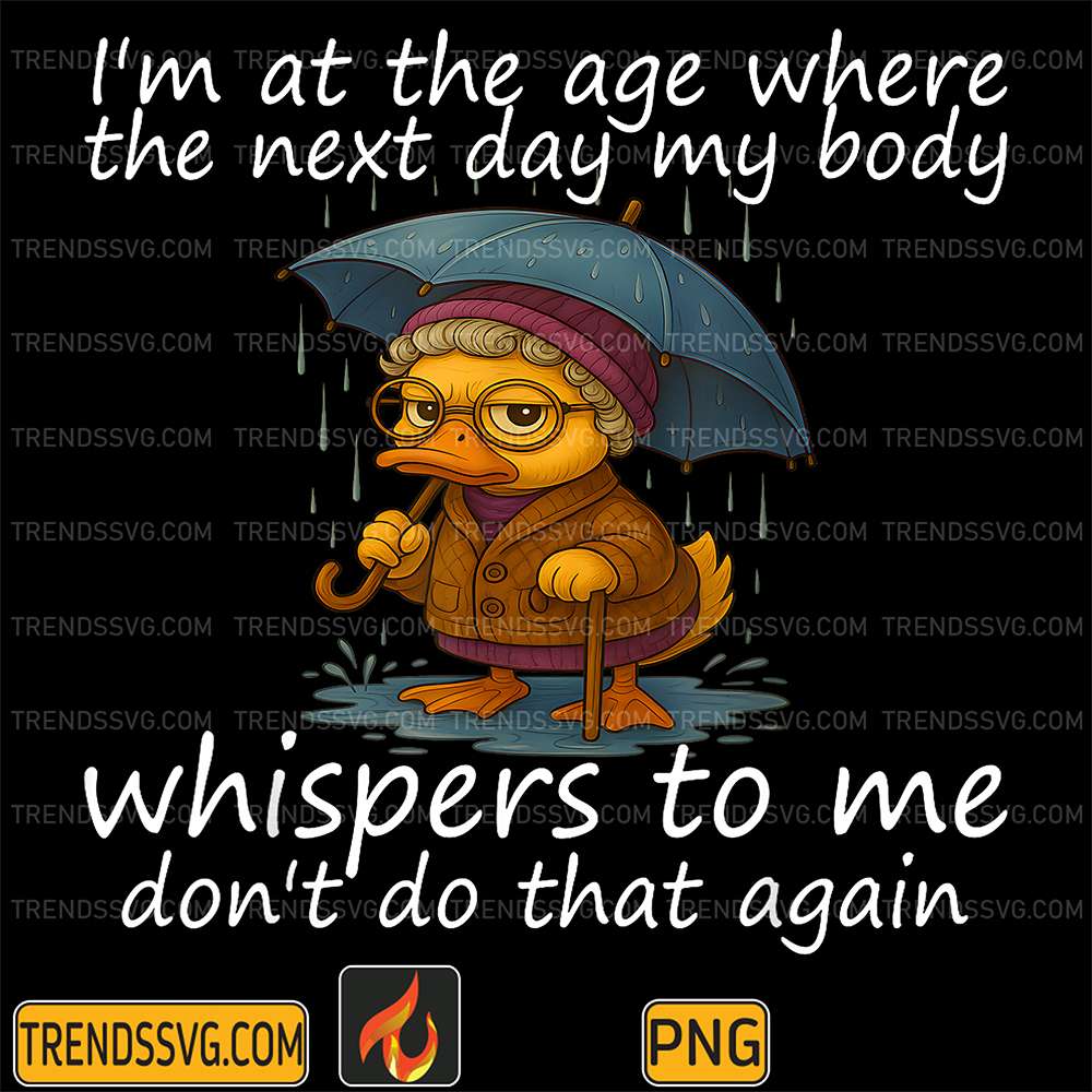I'm At The Age Where The Next Day My Body Whispers To Me Don't Do That Again Duck Png TRENDSSVG