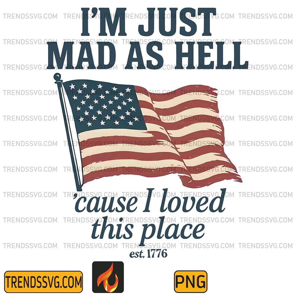 I-m-Just-Mad-As-Hell-cause-I-Loved-This-Place-Est-1776-Png