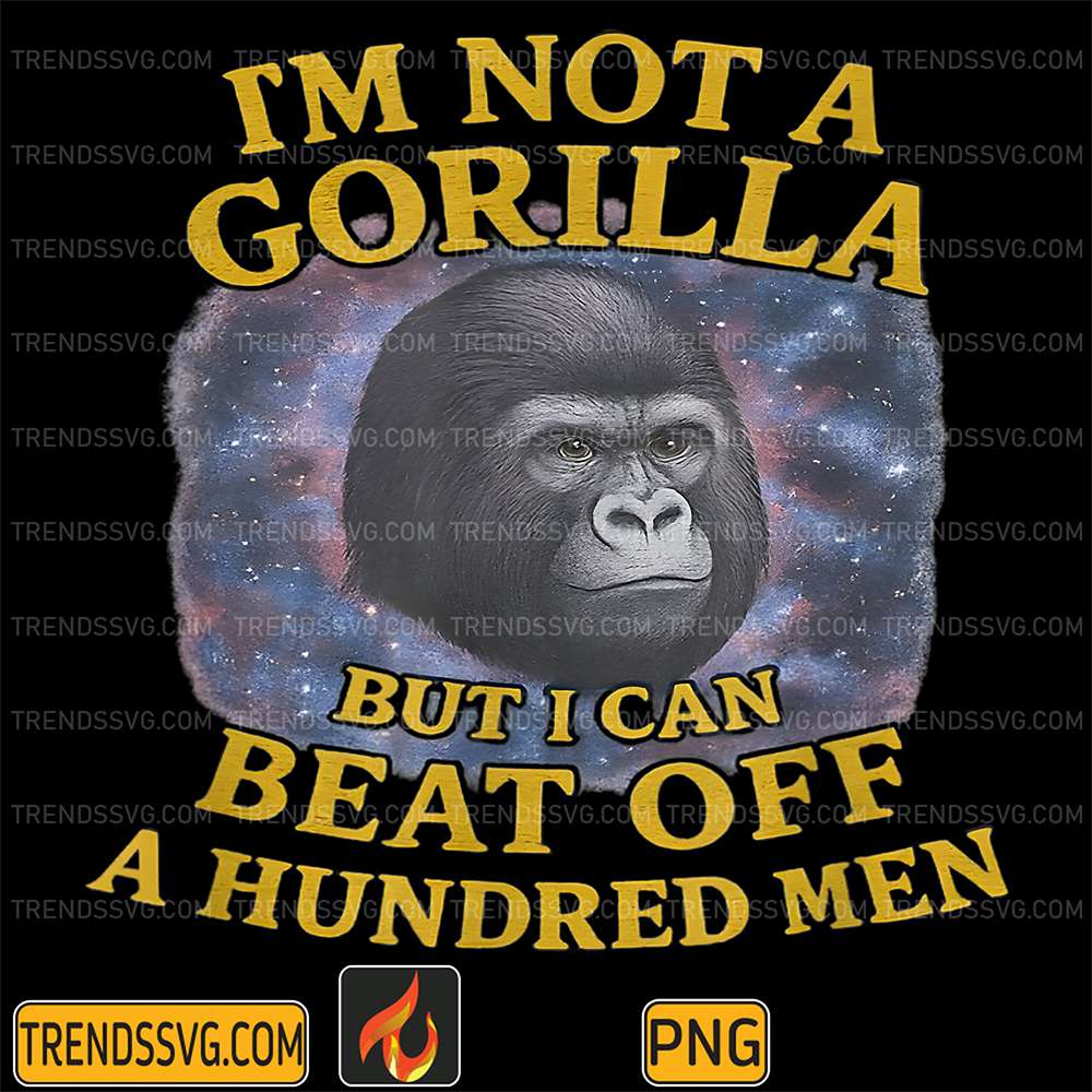 I-m-Not-A-Gorilla-But-I-Can-Beat-Off-A-Hundred-Men-Png-2