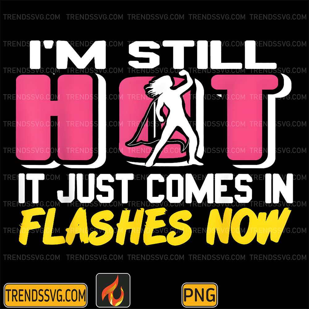 I-m-Still-Hot-It-Just-Comes-In-Flashes-Now-Png