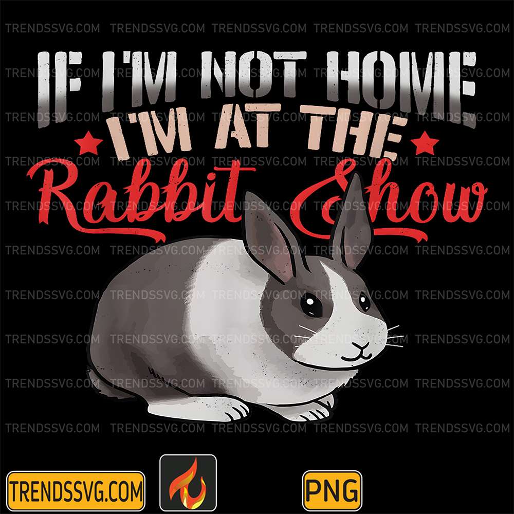 If-I-m-Not-Home-I-m-At-The-Rabbit-Show-Png