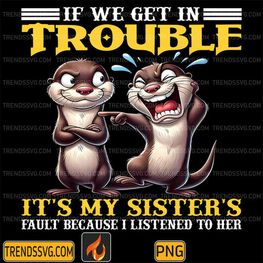 If-We-Get-In-Trouble-It-s-My-Sister-s-Fault-Because-Listened-To-Her-Png