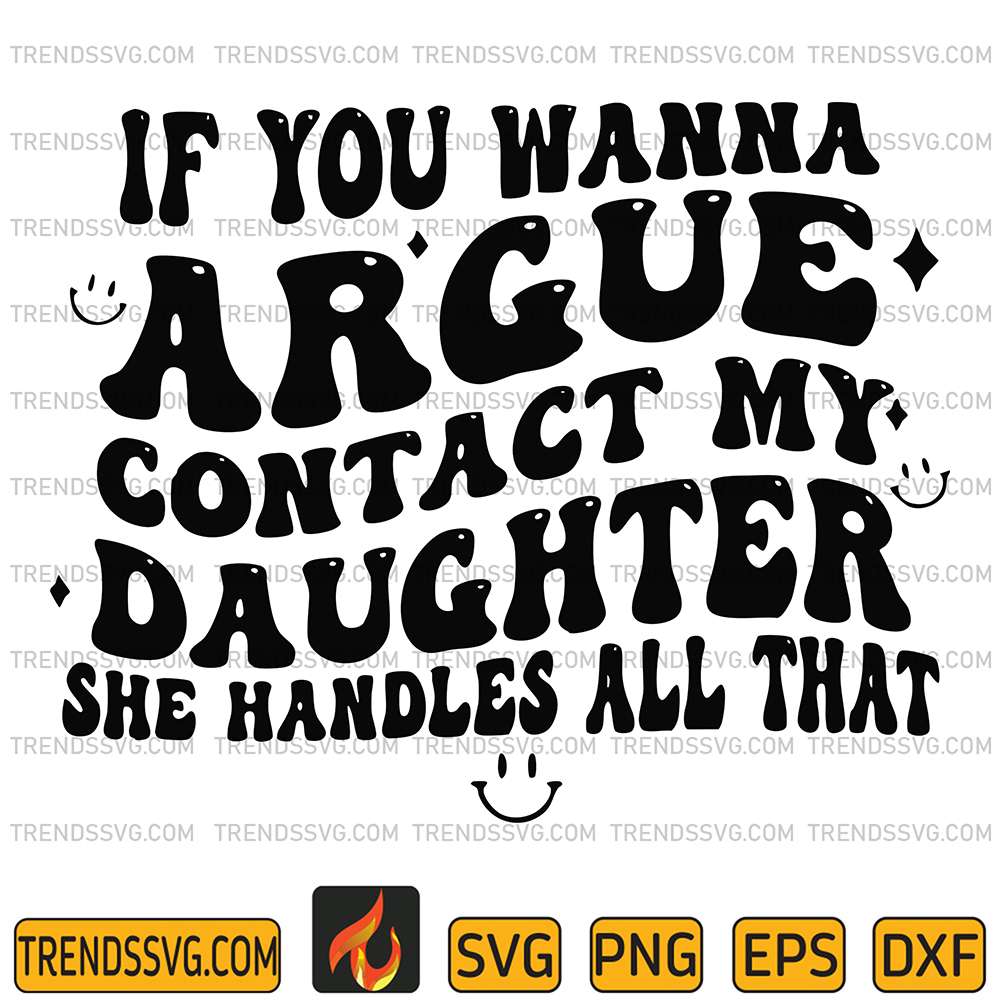 If-You-Wanna-Argue-Contact-My-Daughter-She-Handles-All-That-Svg