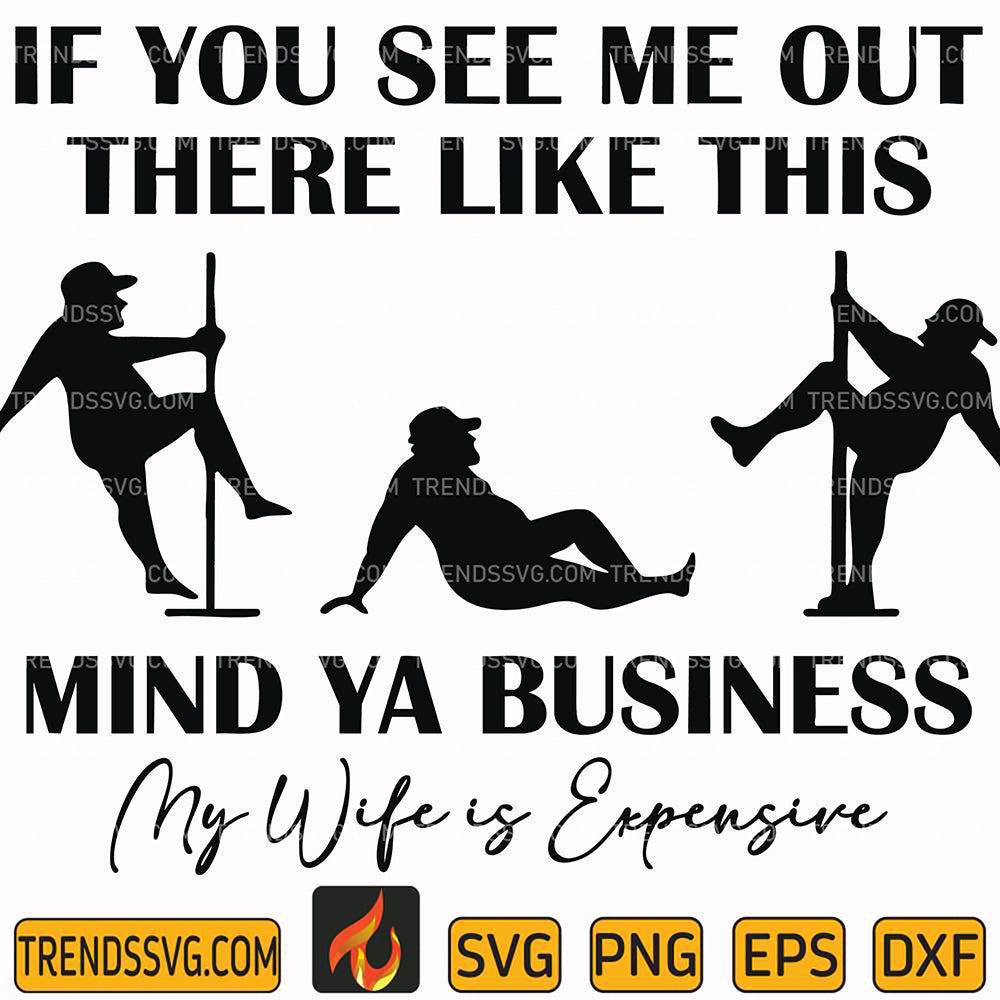 IfYouSeeMeOutThereLikeThisMindYaBusinessMyWifeIsExpensiveSvg