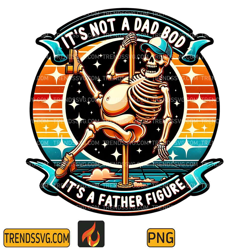 It-s-Not-A-Dad-Bod-It-s-A-Father-Firgure-Snarky-Skeleton-Sublimation-Png