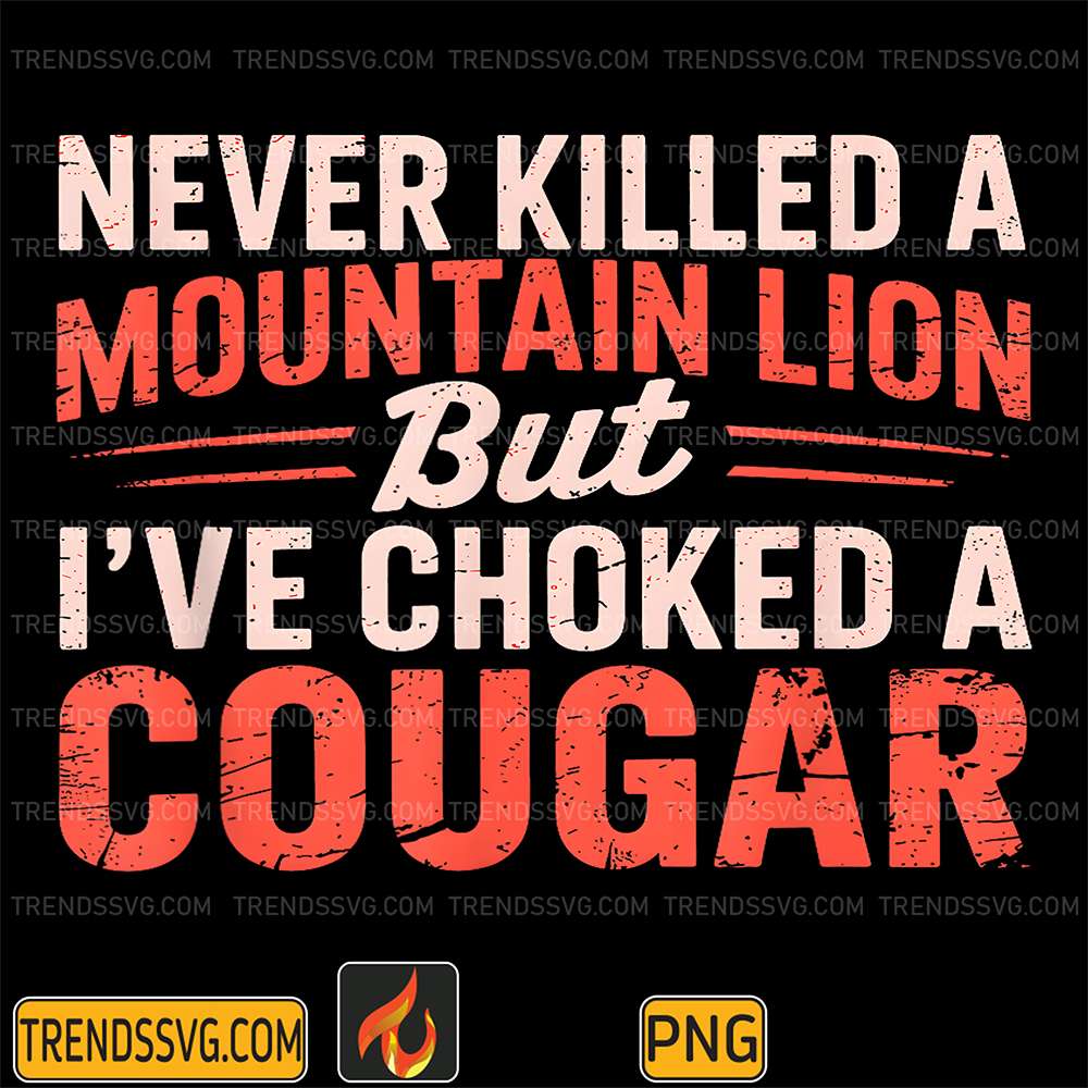Never-Killed-A-Mountain-Lion-But-I-ve-Choked-A-Cougar-Png-1