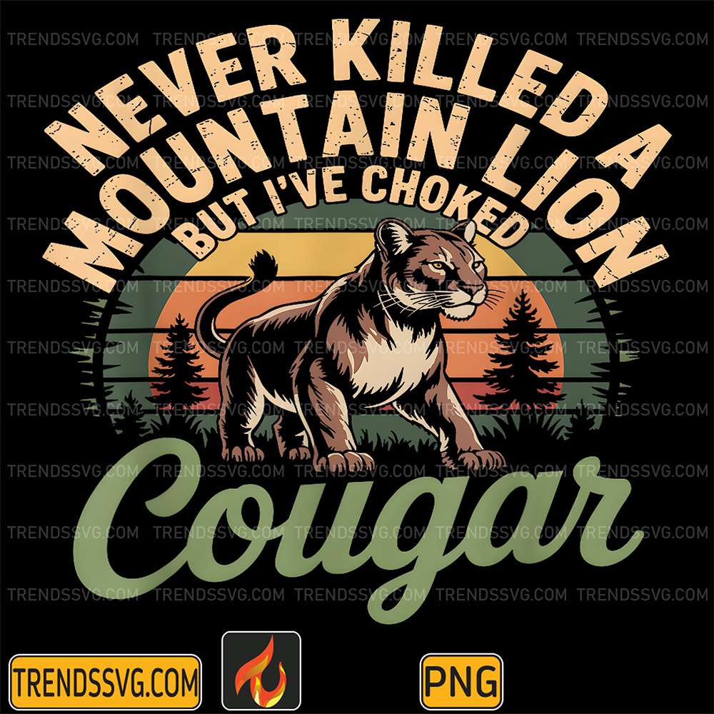 Never-Killed-A-Mountain-Lion-But-I-ve-Choked-A-Cougar-Png-2