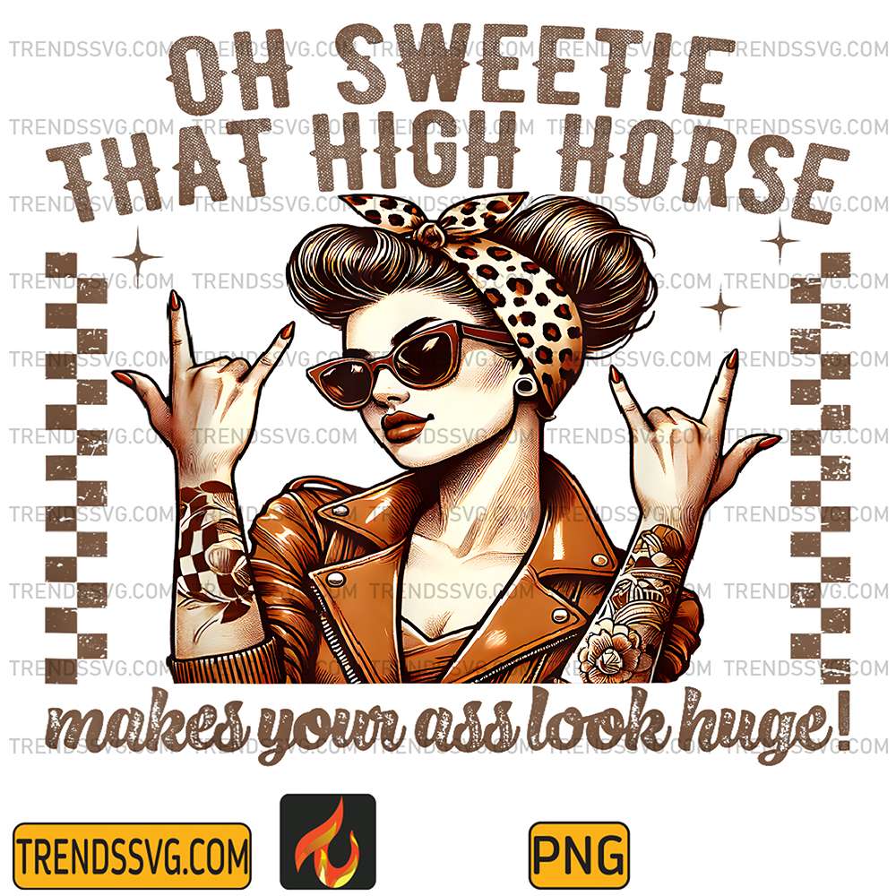 Oh-Sweetie-That-High-Horse-Makes-Your-Ass-Look-Huge-Png