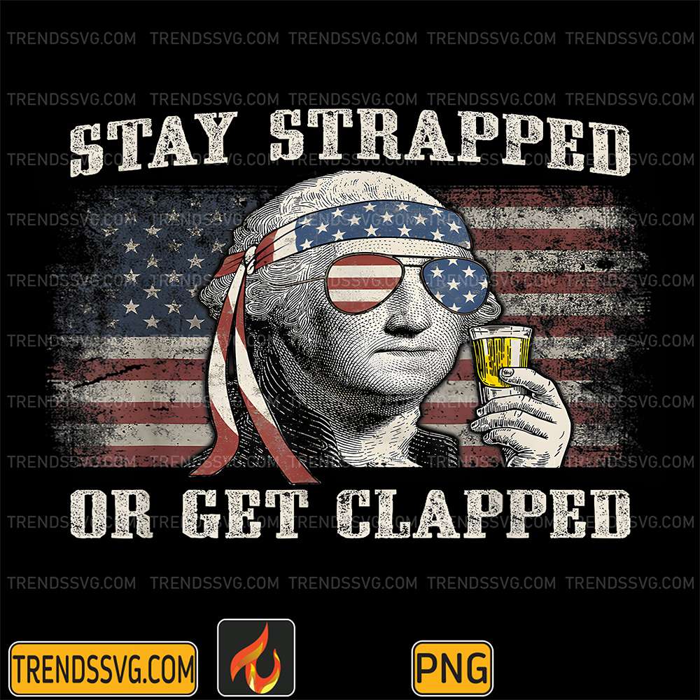 Stay-Strapped-Or-Get-Clapped-George-Washington-4th-Of-July-Png-1