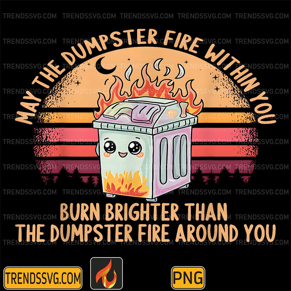 Than-Around-You-Burn-Brighter-Than-The-Dumpster-Fire-Around-You-Png