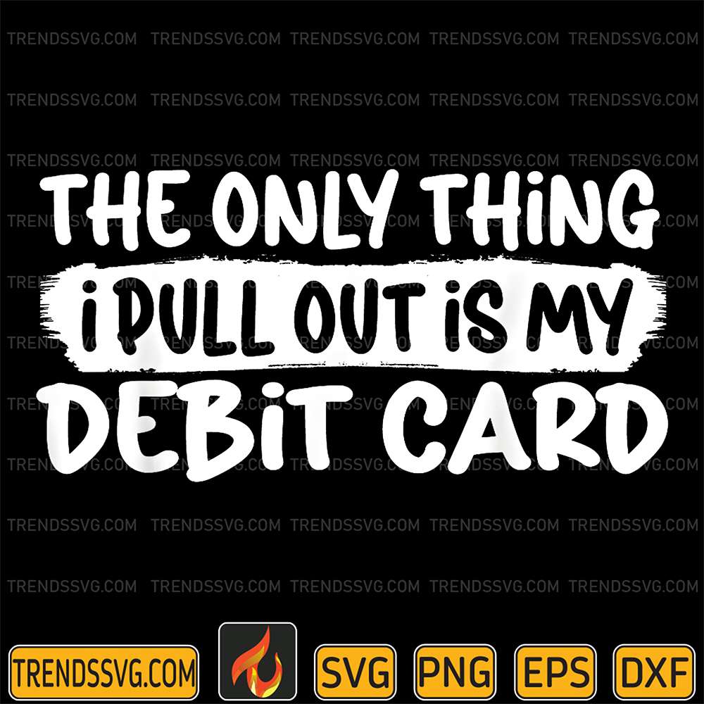 The-Only-Thing-I-Pull-Outis-My-Debit-Card-Svg