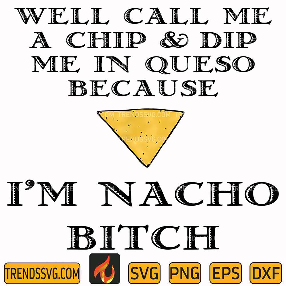 Well-Call-Me-A-Chip-And-Dip-Me-In-Queso-Because-I-m-Nacho-Bitch-Svg