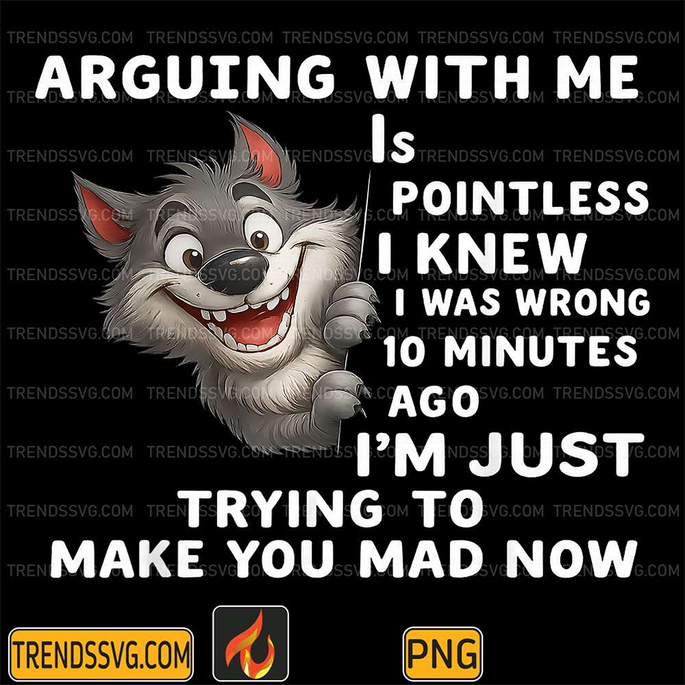 Wolf Arguing With Me Is Pointless I Knew I Was Wrong 10 Minutes Ago I'm Just Trying To Make You Mad Now Png TRENDSSVG