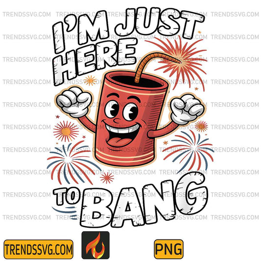 4th-Of-July-I-m-Just-Here-To-Bang-USA-Fireworks-Png