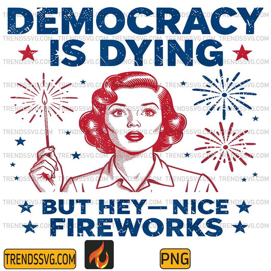 4th-of-July-Funny-Democracy-Is-Dying-But-Hey-Nice-Fireworks-Png