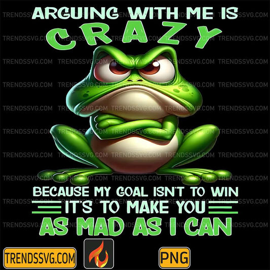 Arguing-With-Me-Is-Crazy-Beacause-My-Goal-Isn-t-To-Win-It-s-To-Make-You-As-Mad-As-I-Can-Png
