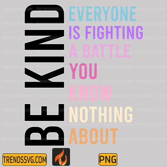 BeKindEveryoneIsFightingABattleYouKnowNothingAboutPng