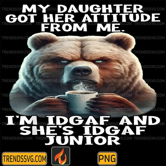 Bear-My-Daughter-Got-Her-Attitude-From-Me-I-m-IDGAF-And-She-s-IDGAF-Junior-Png