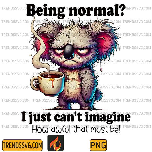 Being-Normal-I-Just-Can-t-Imagine-How-Awful-That-Must-Be-Png