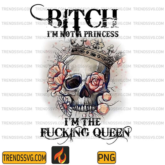 Bitch-I-m-Not-A-Princess-I-m-The-Fucking-Queen-Png