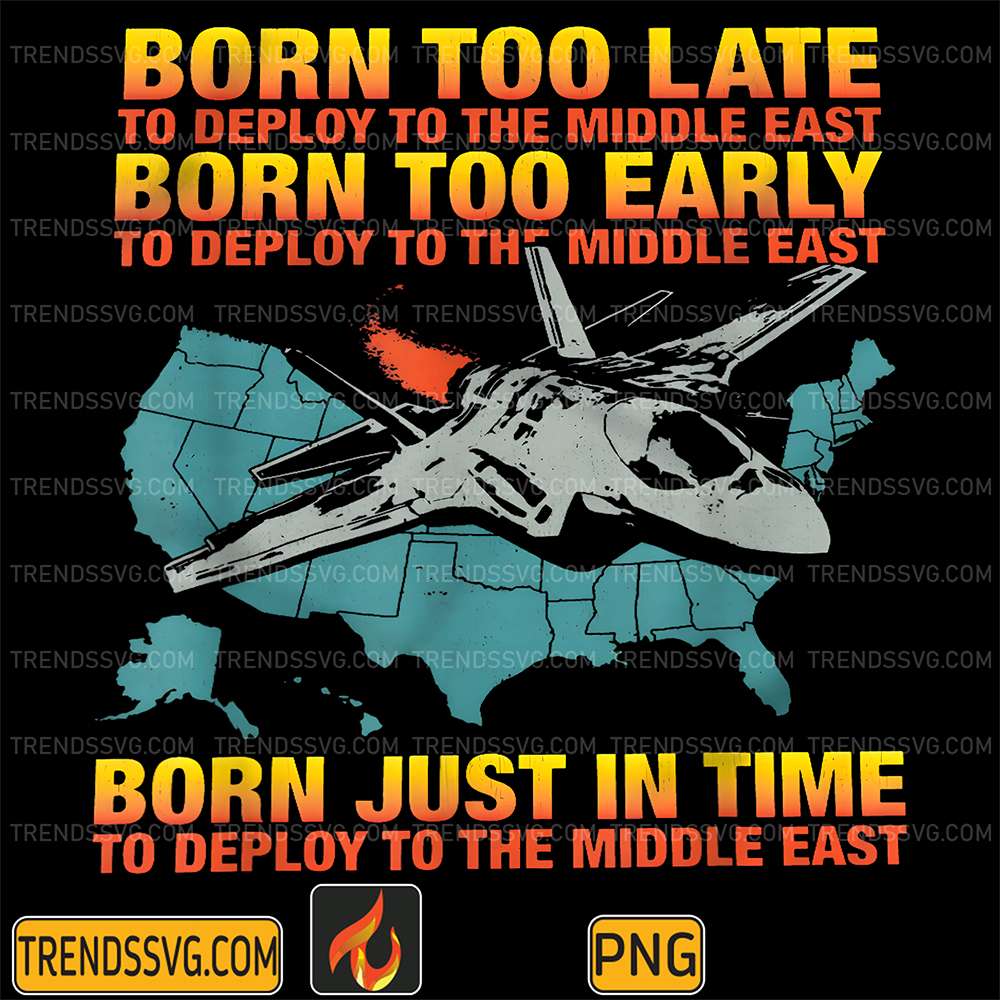 Born-Too-Late-To-Deploy-To-The-Middle-East-Born-Too-Early-To-Deploy-To-The-Middle-East-Born-Just-In-Time-To-Deploy-To-The-Middle-East-Png