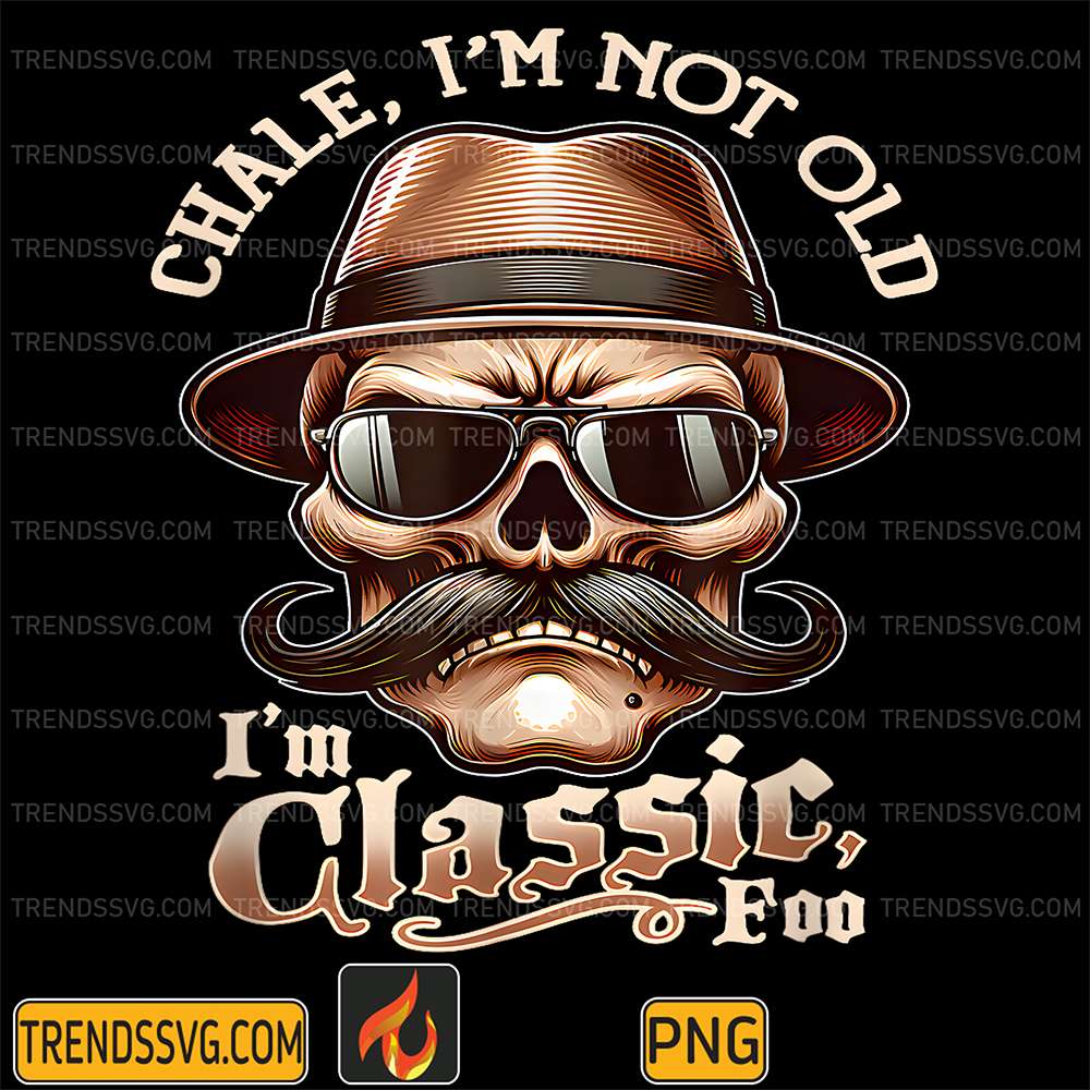 Chale, I'm Not Old I'm Classic Foo Png TRENDSSVG
