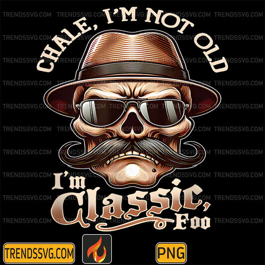 Chale, I'm Not Old I'm Classic Foo Png TRENDSSVG