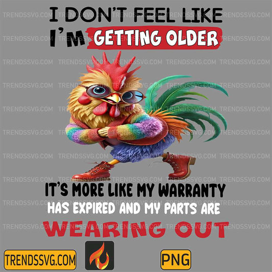 Chicken-I-Don-t-Feel-Like-I-m-Getting-Older-It-s-More-Like-My-Warranty-Has-Expired-And-My-Parts-Are-Wearing-Out-Png