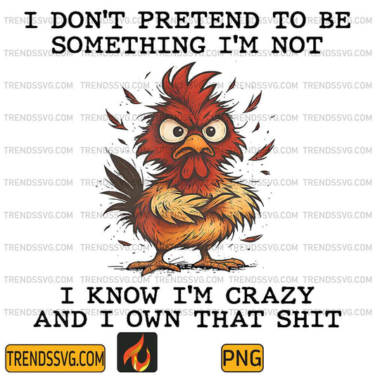 Chicken-I-Don-t-Pretend-To-Be-Something-I-m-Not-I-Know-I-m-Crazy-And-I-Own-That-Shit-Png
