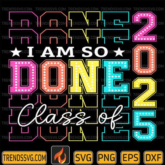 Class-Of-2025-I-Am-So-Done-Graduation-Svg-1