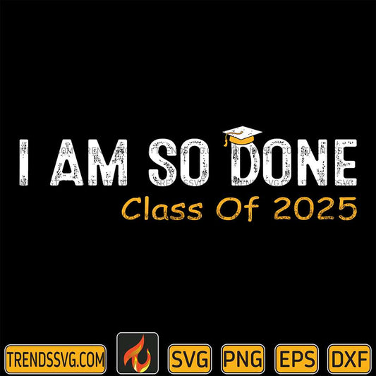 Class-Of-2025-I-Am-So-Done-Graduation-Svg