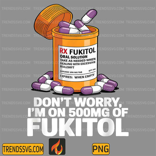 Don't Worry I'm On 500mg Of Fukitol Png TRENDSSVG