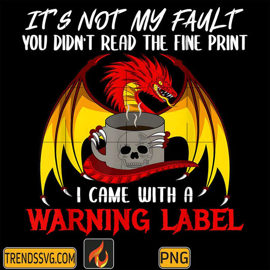 Dragon-It-s-Not-My-Fault-You-Didn-t-Read-the-Fine-Print-I-Came-With-A-Warning-Label-Png