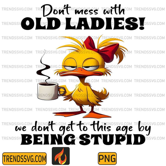 Duck-Don-t-Mess-With-Old-Ladies-We-Don-t-Get-To-This-Age-By-Being-Stupid-Png