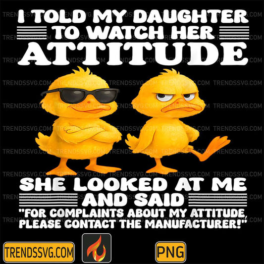 Duck-I-Told-My-Daughter-To-Watch-Her-Attitude-She-Looked-At-Me-And-Said-Png