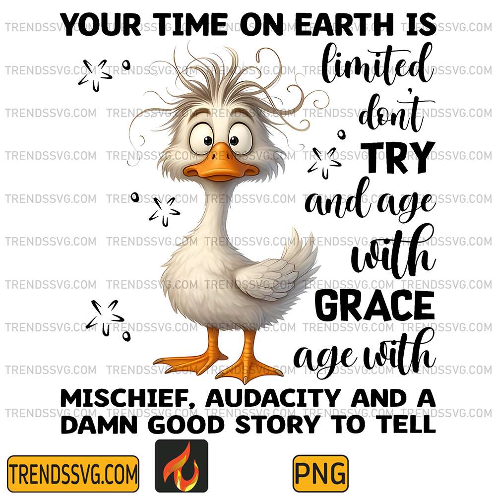 Duck-Your-Time-On-Earth-Is-Limited-Don-Try-And-Age-With-Grace-Age-With-Mischief-Audacity-And-A-Damn-Good-Story-To-Tell-Png