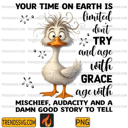 Duck-Your-Time-On-Earth-Is-Limited-Don-Try-And-Age-With-Grace-Age-With-Mischief-Audacity-And-A-Damn-Good-Story-To-Tell-Png