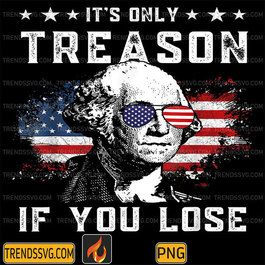 George-It-s-Only-Treason-If-You-Lose-4th-Of-July-Png