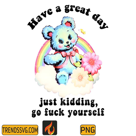 HaveAGreatDayJustKiddingGoFuckYourselfPng