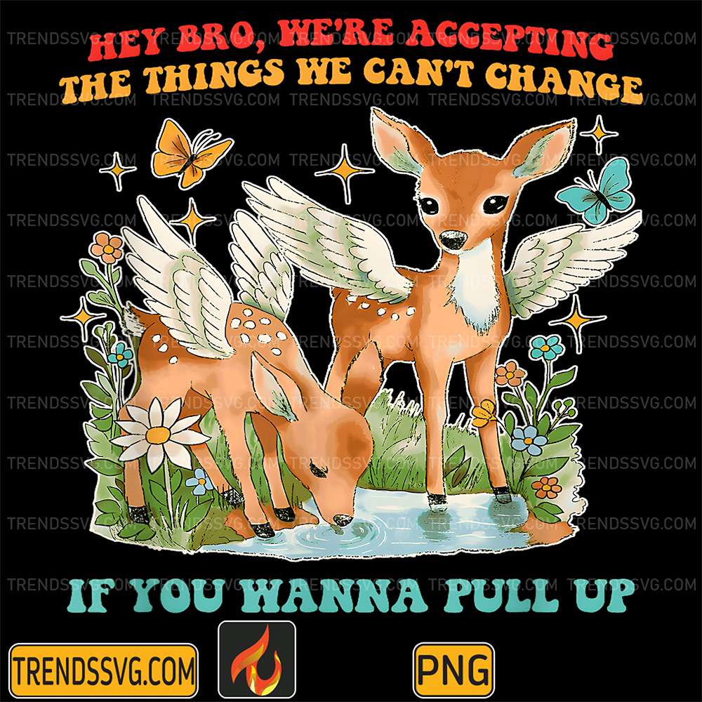 Hey-Bro-We-re-Accepting-The-Things-We-Can-t-Change-If-You-Wanna-Pull-Up-Png
