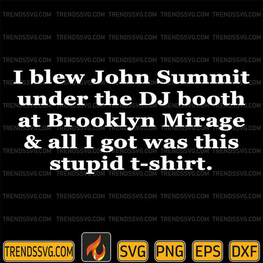 I-Blew-John-Summit-Under-The-Dj-Booth-At-Brooklyn-Mirage-And-All-I-Got-Was-This-Stupid-T-shirt-Svg