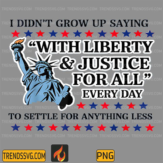 I-Didn-t-Grow-Up-Saying-With-Liberty-Justice-For-All-Every-Day-To-Settle-For-Anything-Less-Png